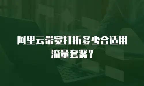 阿里云带宽打折多少合适用流量套餐？