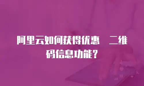 阿里云如何获得优惠劵二维码信息功能？