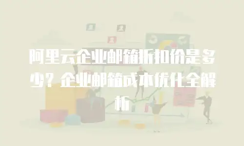 阿里云企业邮箱折扣价是多少？企业邮箱成本优化全解析