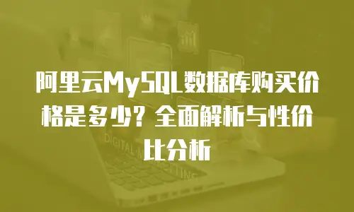 阿里云MySQL数据库购买价格是多少？全面解析与性价比分析