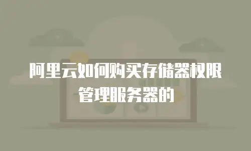 阿里云如何购买存储器权限管理服务器的