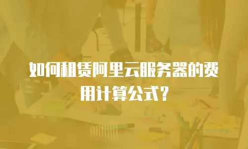 如何租赁阿里云服务器的费用计算公式？