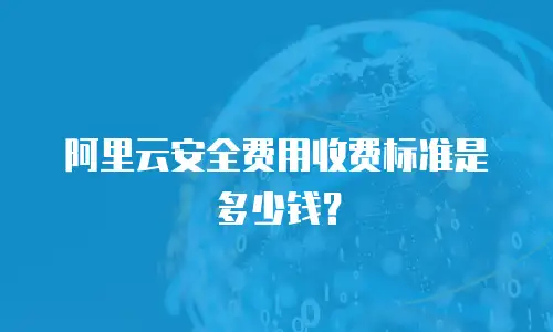 阿里云安全费用收费标准是多少钱？