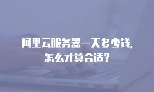 阿里云服务器一天多少钱，怎么才算合适？