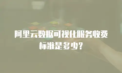 阿里云数据可视化服务收费标准是多少？