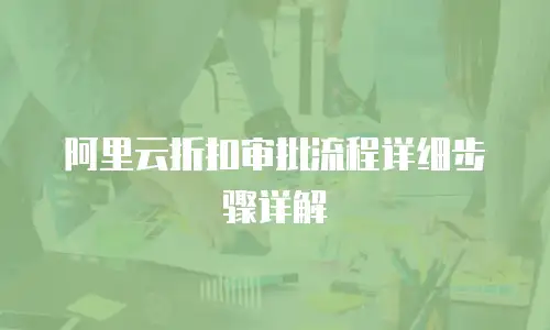阿里云折扣审批流程详细步骤详解