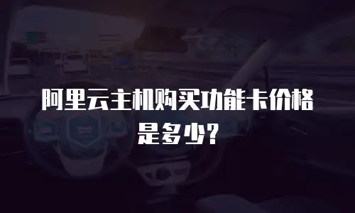 阿里云主机购买功能卡价格是多少？