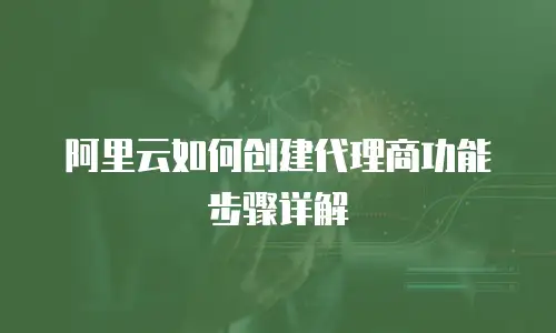 阿里云如何创建代理商功能步骤详解