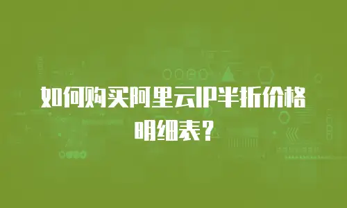 如何购买阿里云IP半折价格明细表？