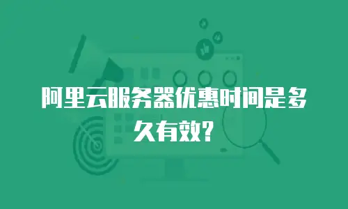 阿里云服务器优惠时间是多久有效？
