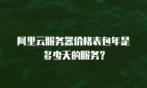 阿里云服务器价格表包年是多少天的服务？