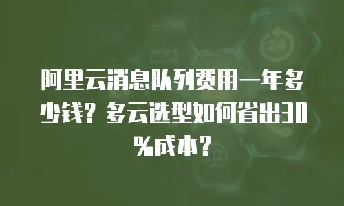 阿里云消息队列费用一年多少钱？多云选型如何省出30%成本？