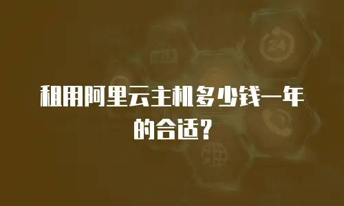 租用阿里云主机多少钱一年的合适？