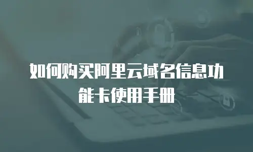 如何购买阿里云域名信息功能卡使用手册
