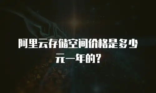 阿里云存储空间价格是多少元一年的？