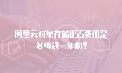 阿里云对象存储OSS费用是多少钱一年的？