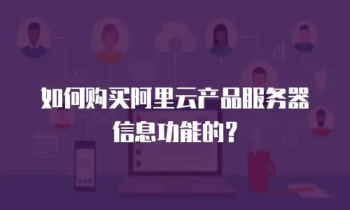 如何购买阿里云产品服务器信息功能的？