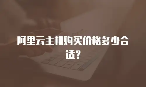 阿里云主机购买价格多少合适？
