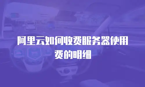 阿里云如何收费服务器使用费的明细