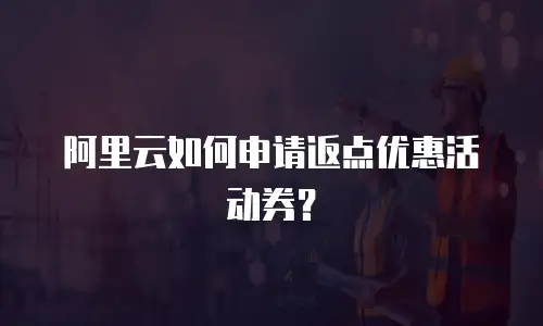 阿里云如何申请返点优惠活动券？