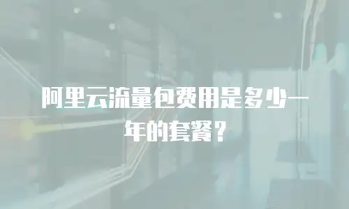 阿里云流量包费用是多少一年的套餐？