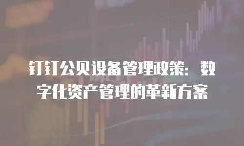 钉钉公贝设备管理政策：数字化资产管理的革新方案