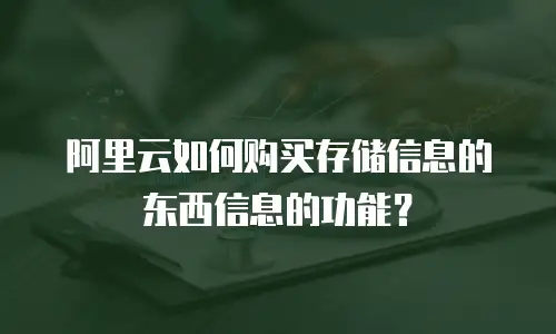 阿里云如何购买存储信息的东西信息的功能？