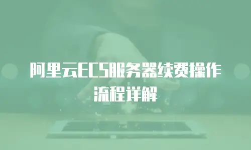 阿里云ECS服务器续费操作流程详解