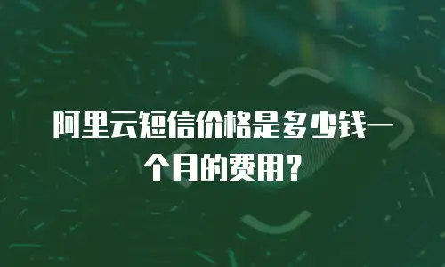 阿里云短信价格是多少钱一个月的费用？