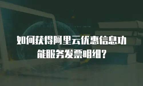 如何获得阿里云优惠信息功能服务发票明细？