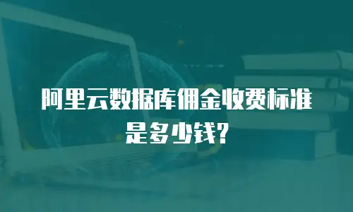 阿里云数据库佣金收费标准是多少钱？