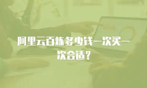 阿里云百炼多少钱一次买一次合适？