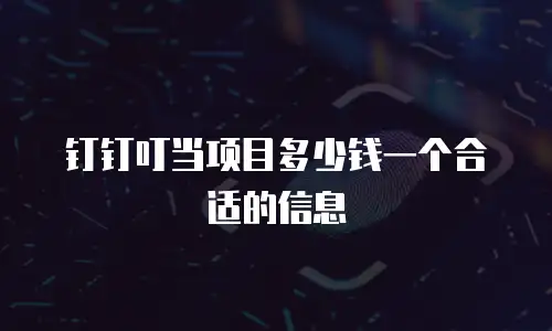 钉钉叮当项目多少钱一个合适的信息