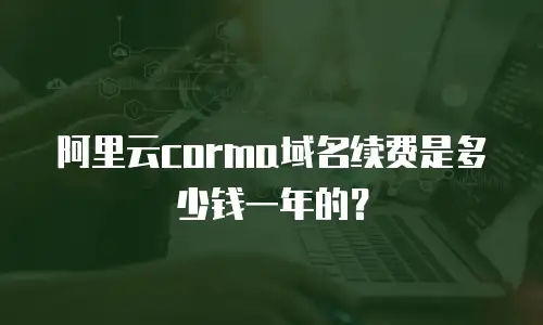 阿里云corma域名续费是多少钱一年的？