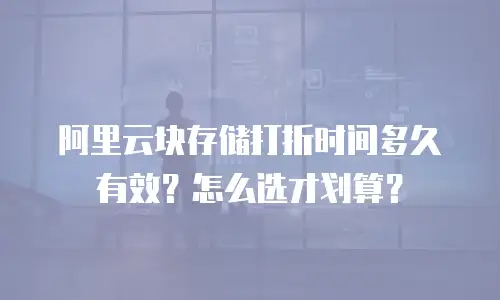阿里云块存储打折时间多久有效？怎么选才划算？