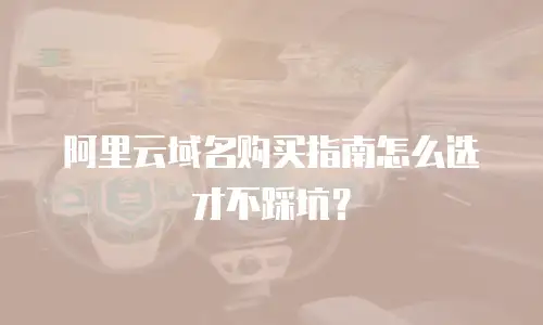 阿里云域名购买指南怎么选才不踩坑？