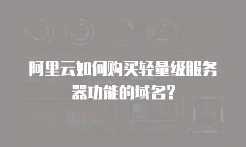 阿里云如何购买轻量级服务器功能的域名？