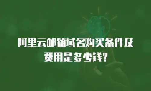 阿里云邮箱域名购买条件及费用是多少钱？