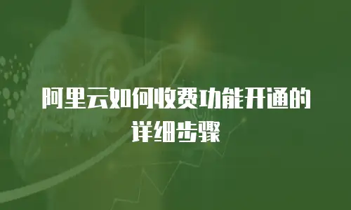 阿里云如何收费功能开通的详细步骤