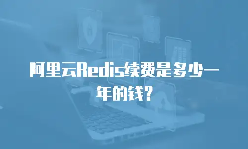 阿里云Redis续费是多少一年的钱？