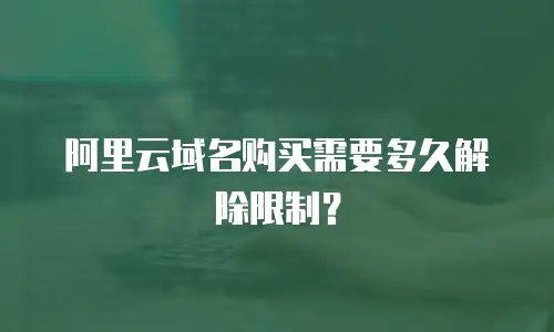 阿里云域名购买需要多久解除限制？