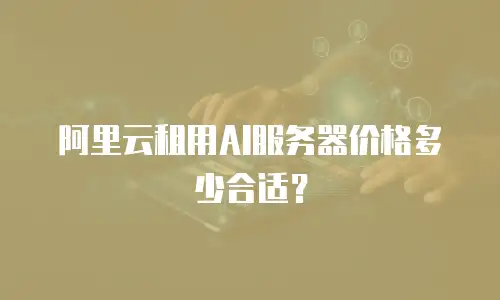 阿里云租用AI服务器价格多少合适？
