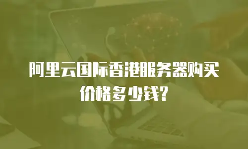 阿里云国际香港服务器购买价格多少钱？