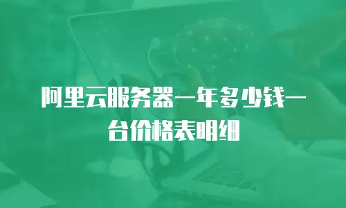阿里云服务器一年多少钱一台价格表明细