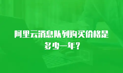 阿里云消息队列购买价格是多少一年？