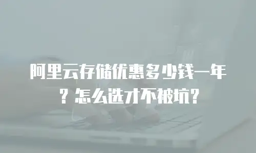 阿里云存储优惠多少钱一年？怎么选才不被坑？