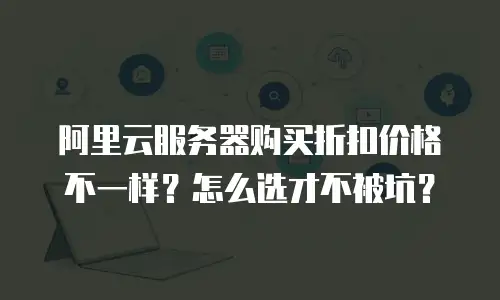 阿里云服务器购买折扣价格不一样？怎么选才不被坑？