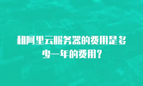 租阿里云服务器的费用是多少一年的费用？