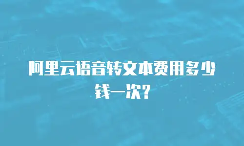 阿里云语音转文本费用多少钱一次？