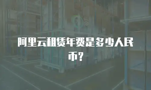 阿里云租赁年费是多少人民币？